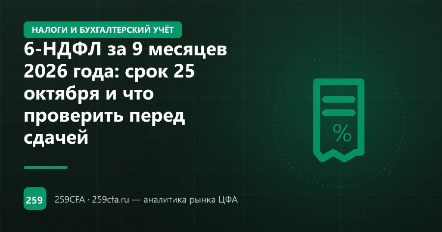 6-НДФЛ за 9 месяцев 2026 года: срок 25 октября и что проверить перед сдачей